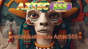เทคนิคเล่นสล็อตบน Aztec555